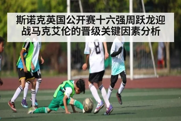 斯诺克英国公开赛十六强周跃龙迎战马克艾伦的晋级关键因素分析