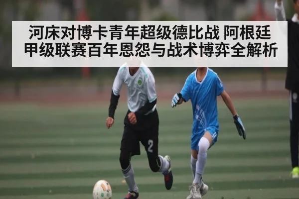 河床对博卡青年超级德比战 阿根廷甲级联赛百年恩怨与战术博弈全解析