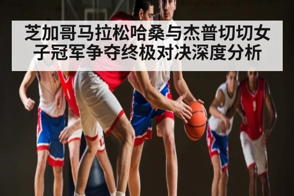 芝加哥马拉松哈桑与杰普切切女子冠军争夺终极对决深度分析