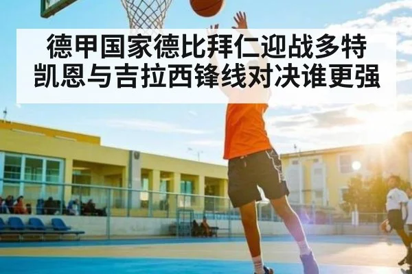 德甲国家德比拜仁迎战多特 凯恩与吉拉西锋线对决谁更强